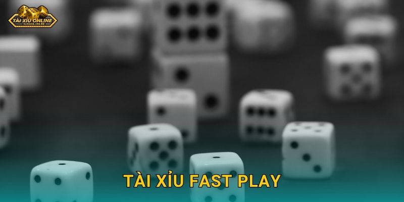 Tài Xỉu Fast Play – Trải nghiệm cược tức thì tại Tài xỉu online